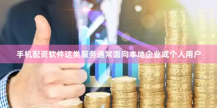 手机配资软件这类服务通常面向本地企业或个人用户