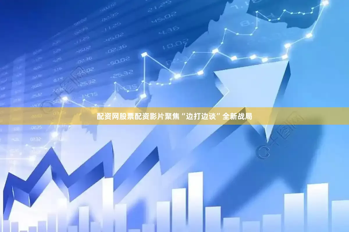 配资网股票配资影片聚焦“边打边谈”全新战局