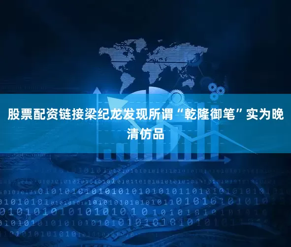 股票配资链接梁纪龙发现所谓“乾隆御笔”实为晚清仿品